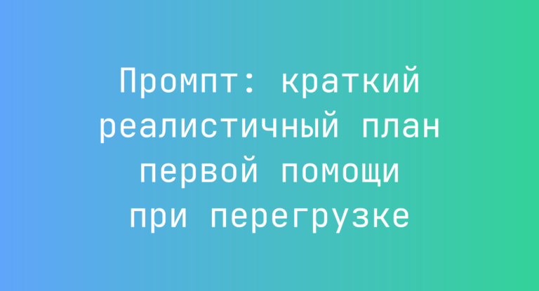 Промпт: краткий реалистичный план первой помощи при перегрузке