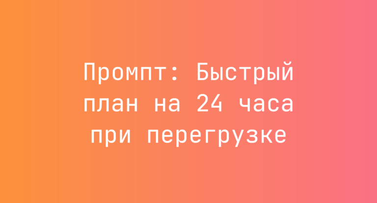 Промпт: Быстрый план на 24 часа при перегрузке
