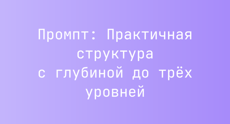 Промпт: Практичная структура с глубиной до трех уровней