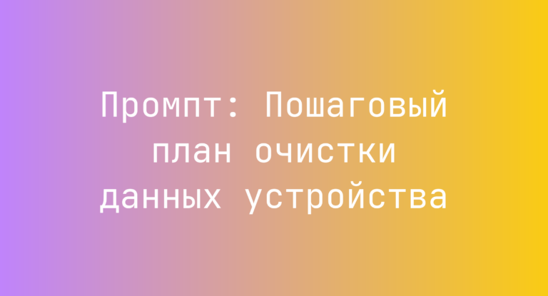Промпт: Пошаговый план очистки данных устройства