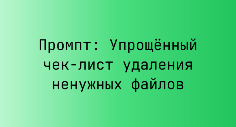 Промпт: Упрощенный чек-лист удаления ненужных файлов