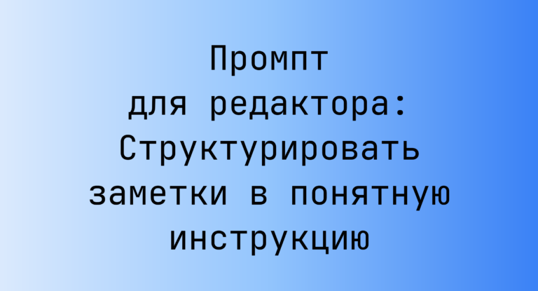 Промпт для редактора: Структурировать заметки в понятную инструкцию