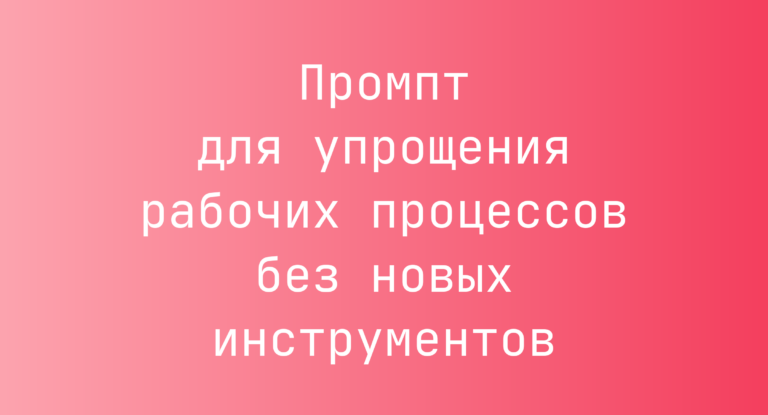 Промпт для упрощения рабочих процессов без новых инструментов