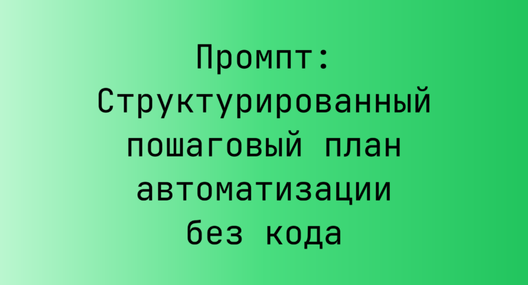 Промпт: Структурированный пошаговый план автоматизации без кода