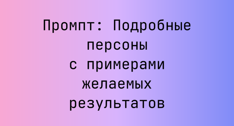 Промпт: Подробные персоны с примерами желаемых результатов
