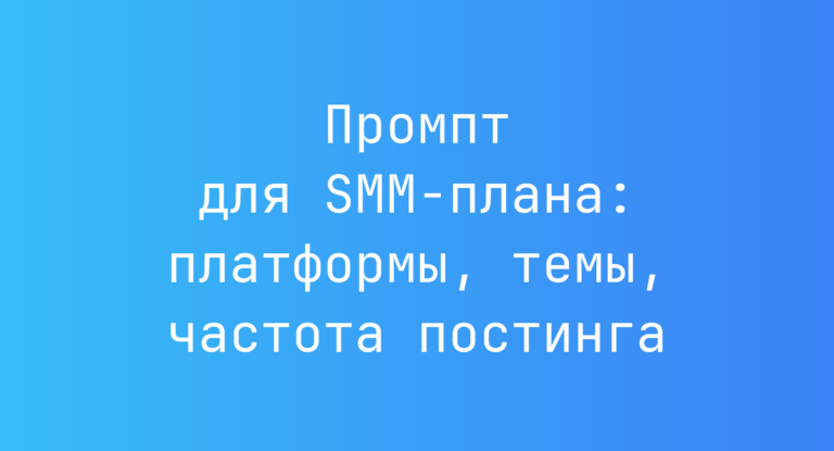 Промпт для SMM-плана: платформы, темы, частота постинга