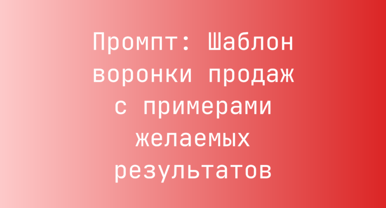 Промпт: Шаблон воронки продаж с примерами желаемых результатов