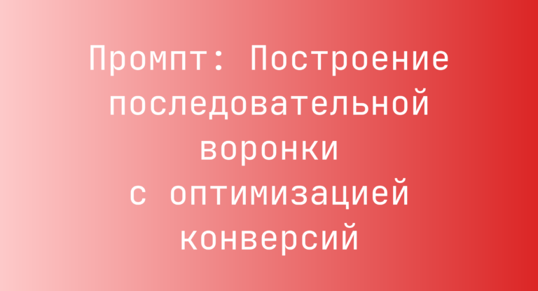 Промпт: Построение последовательной воронки с оптимизацией конверсий