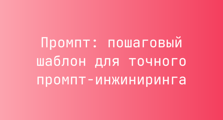 Промпт: пошаговый шаблон для точного промпт-инжиниринга