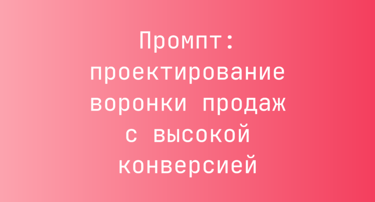 Промпт: проектирование воронки продаж с высокой конверсией