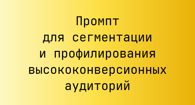 Промпт для сегментации и профилирования высококонверсионных аудиторий