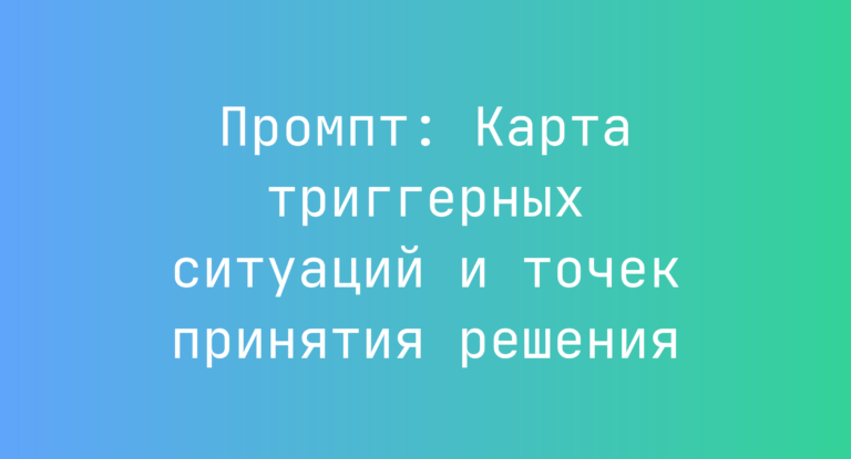 Промпт: Карта триггерных ситуаций и точек принятия решения