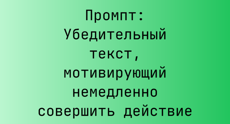 Промпт: Убедительный текст, мотивирующий немедленно совершить действие