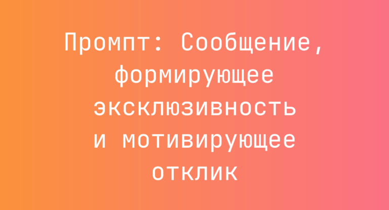Промпт: Сообщение, формирующее эксклюзивность и мотивирующее отклик