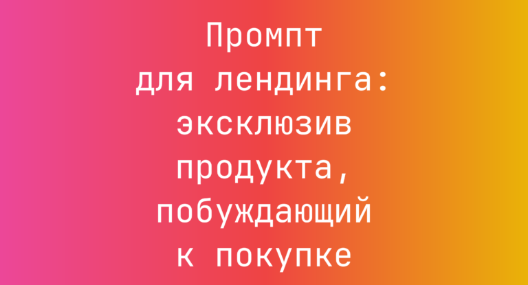 Промпт для лендинга: эксклюзив продукта, побуждающий к покупке