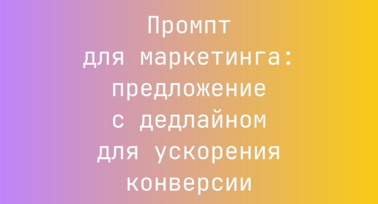 Промпт для маркетинга: предложение с дедлайном для ускорения конверсии