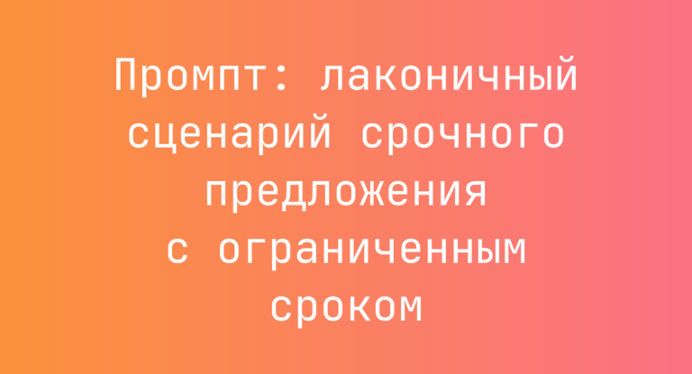 Промпт: лаконичный сценарий срочного предложения с ограниченным сроком