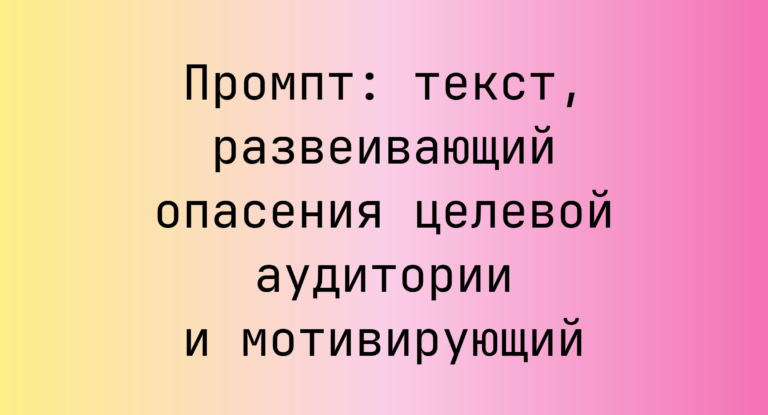 Промпт: текст, развеивающий опасения целевой аудитории и мотивирующий