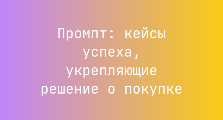 Промпт: кейсы успеха, укрепляющие решение о покупке