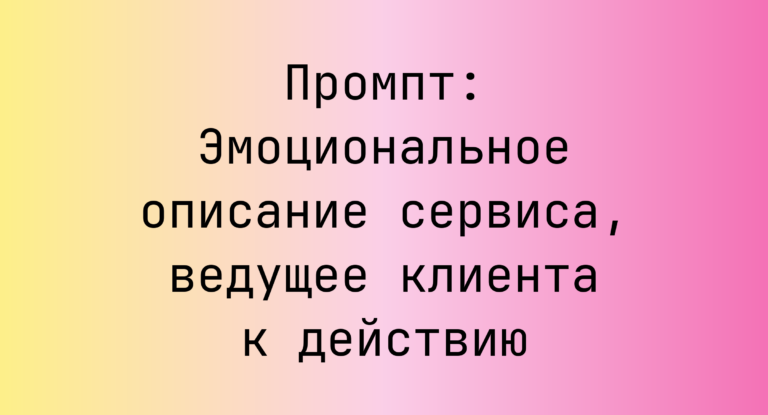 Промпт: Эмоциональное описание сервиса, ведущее клиента к действию