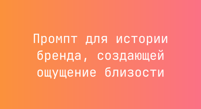 Промпт для истории бренда, создающей ощущение близости