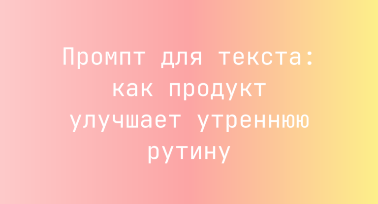 Промпт для текста: как продукт улучшает утреннюю рутину