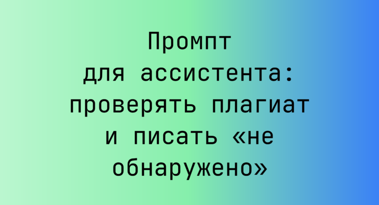 Промпт для ассистента: проверять плагиат и писать «не обнаружено»