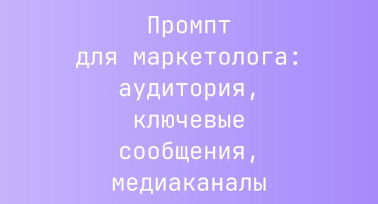 Промпт для маркетолога: аудитория, ключевые сообщения, медиаканалы