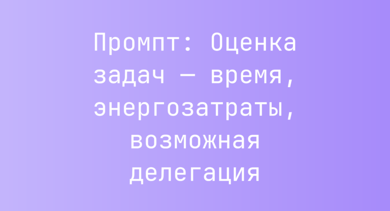 Промпт: Оценка задач — время, энергозатраты, возможная делегация