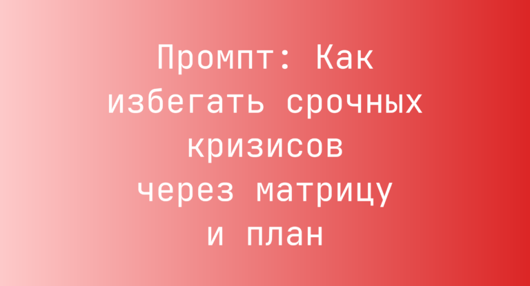 Промпт: Как избегать срочных кризисов через матрицу и план