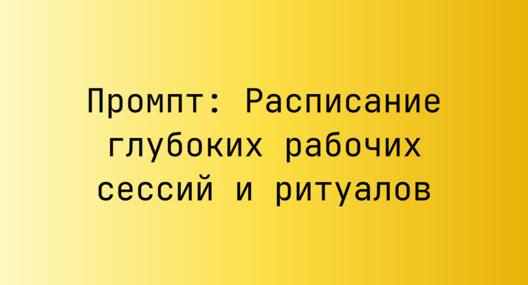 Промпт: Расписание глубоких рабочих сессий и ритуалов