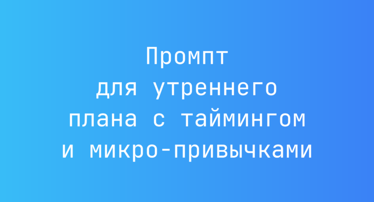 Промпт для утреннего плана с таймингом и микро-привычками