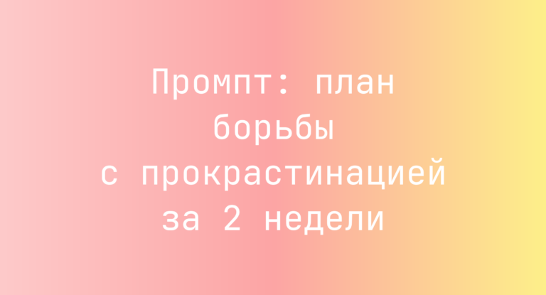 Промпт: план борьбы с прокрастинацией за 2 недели