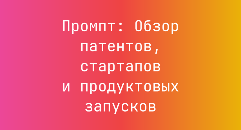Промпт: Обзор патентов, стартапов и продуктовых запусков