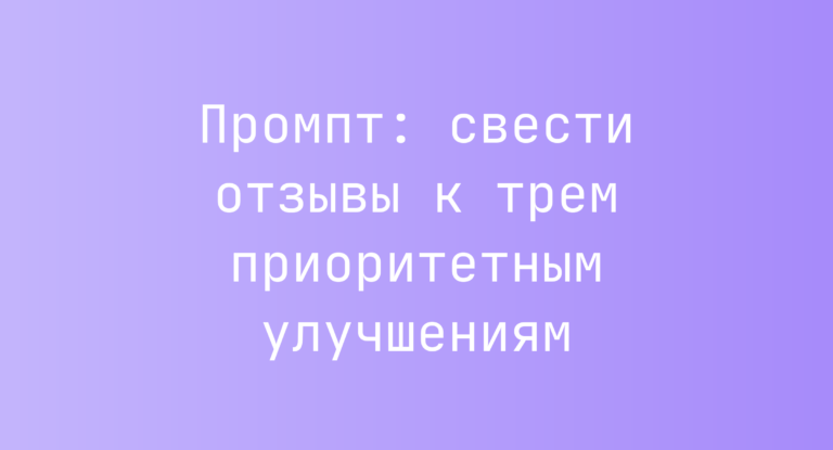 Промпт: свести отзывы к трем приоритетным улучшениям