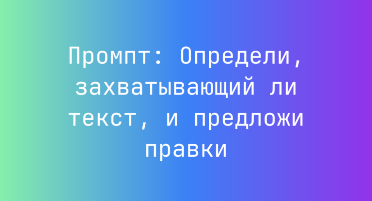 Промпт: Определи, захватывающий ли текст, и предложи правки