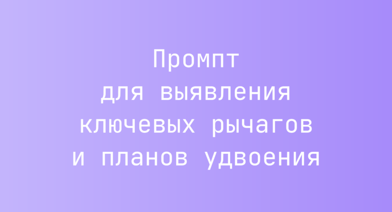 Промпт для выявления ключевых рычагов и планов удвоения