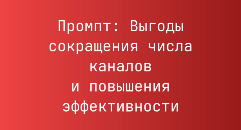 Промпт: Выгоды сокращения числа каналов и повышения эффективности