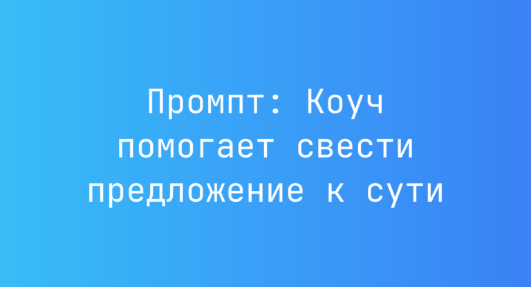 Промпт: Коуч помогает свести предложение к сути