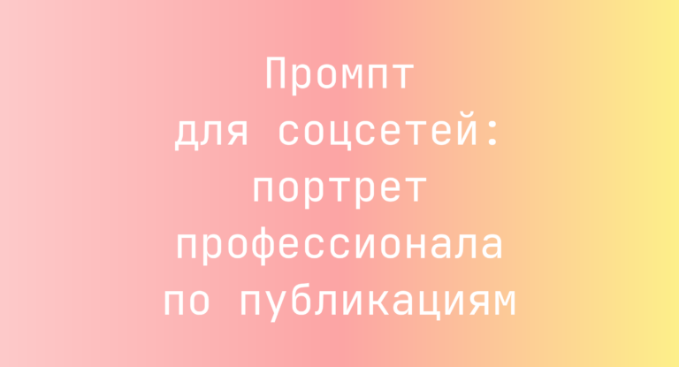 Промпт для соцсетей: портрет профессионала по публикациям
