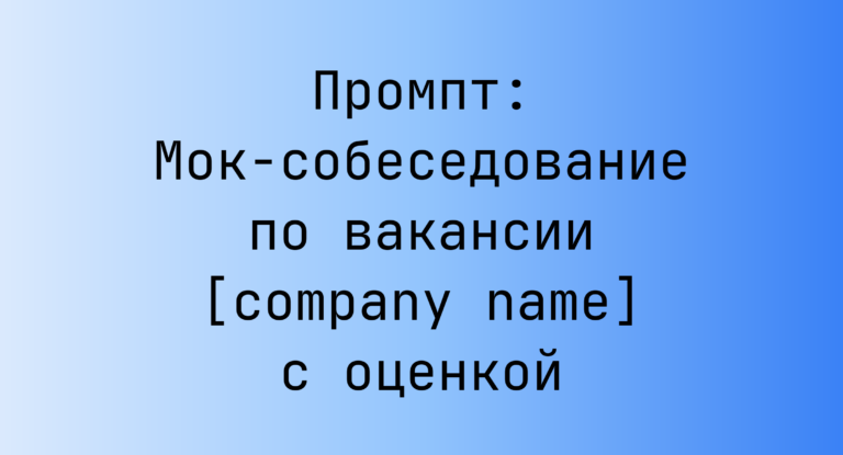 Промпт: Мок-собеседование по вакансии [company name] с оценкой