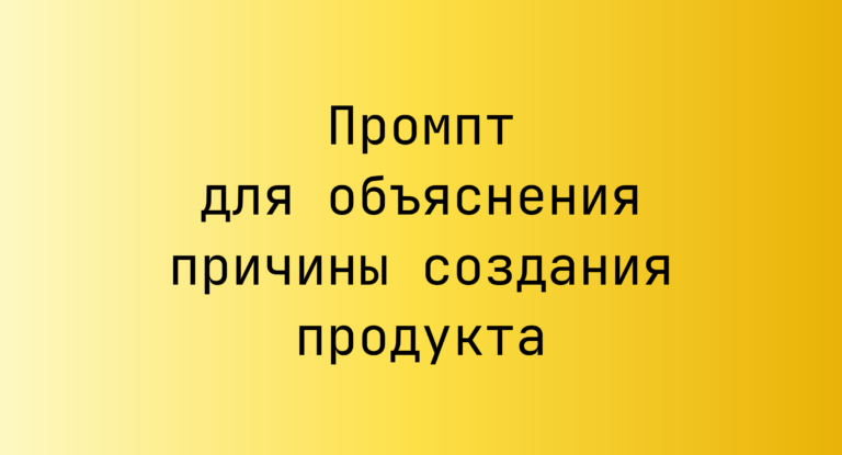 Промпт для объяснения причины создания продукта