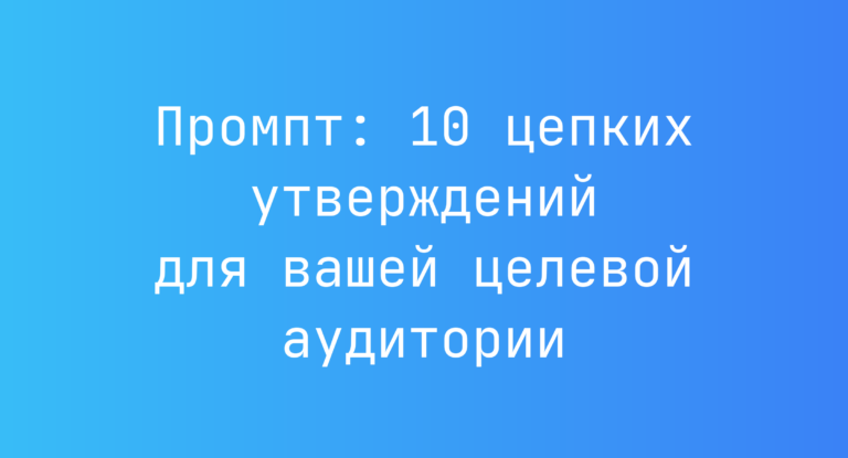 Промпт: 10 цепких утверждений для вашей целевой аудитории