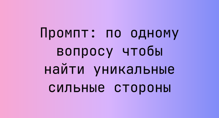 Промпт: по одному вопросу чтобы найти уникальные сильные стороны