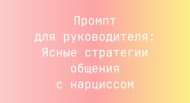 Промпт для руководителя: Ясные стратегии общения с нарциссом