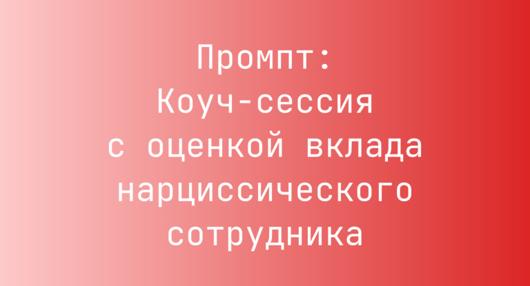 Промпт: Коуч-сессия с оценкой вклада нарциссического сотрудника