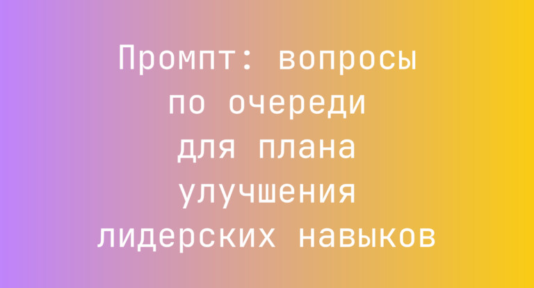 Промпт: вопросы по очереди для плана улучшения лидерских навыков