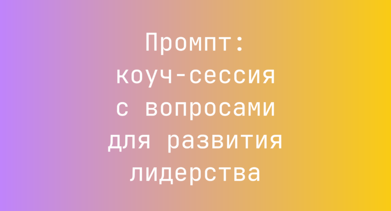 Промпт: коуч-сессия с вопросами для развития лидерства