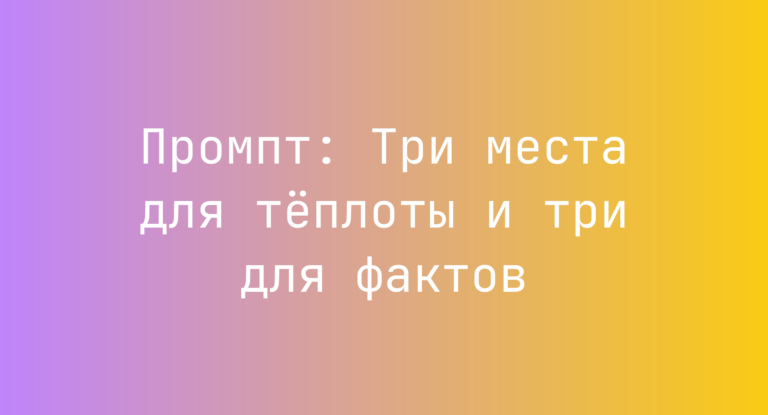 Промпт: Три места для тёплоты и три для фактов