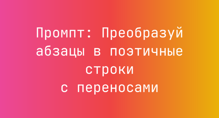 Промпт: Преобразуй абзацы в поэтичные строки с переносами